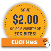 Save $2.00 on any variety of EGG Bites! CLICK HERE